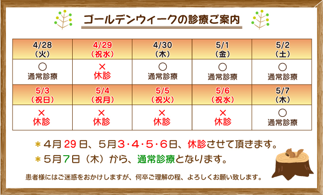 *4月29日、5月3・4・5・6日、休診させて頂きます。*5月7日(木)から、通常診療となります。患者様にはご迷惑をおかけしますが、何卒ご理解の程、よろしくお願い致します。